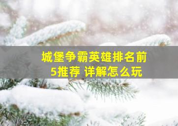 城堡争霸英雄排名前5推荐 详解怎么玩